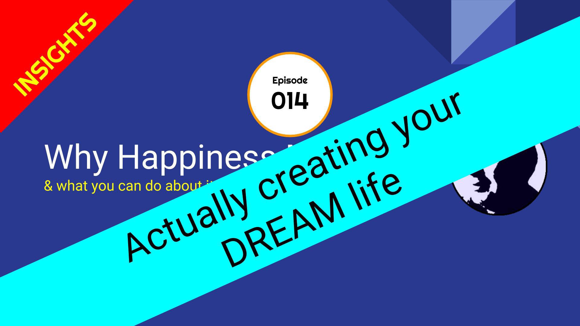 CREATING YOUR DREAM LIFE (for real) - The Happiness Show - Episode 14